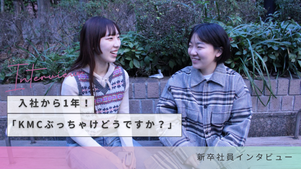 入社から1年！新卒社員に聞く「KMCぶっちゃけどうですか？」