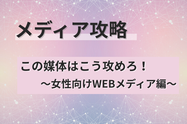 【メディア攻略】この媒体はこう攻めろ！～女性向けWEBメディア編～