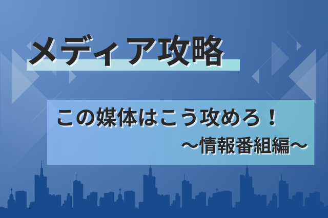 【メディア攻略】この媒体はこう攻めろ！～情報番組編～