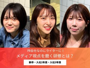 【PR会社でライター研修！？】新卒1〜3年目でどう変わる？成長の土台となる“メディア視点”